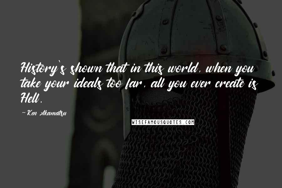 Ken Akamatsu Quotes: History's shown that in this world, when you take your ideals too far, all you ever create is Hell.