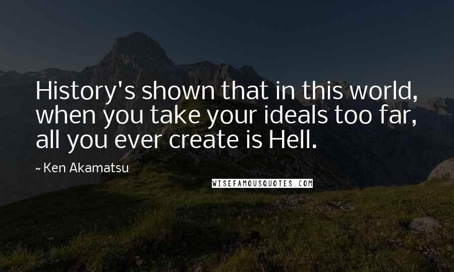 Ken Akamatsu Quotes: History's shown that in this world, when you take your ideals too far, all you ever create is Hell.