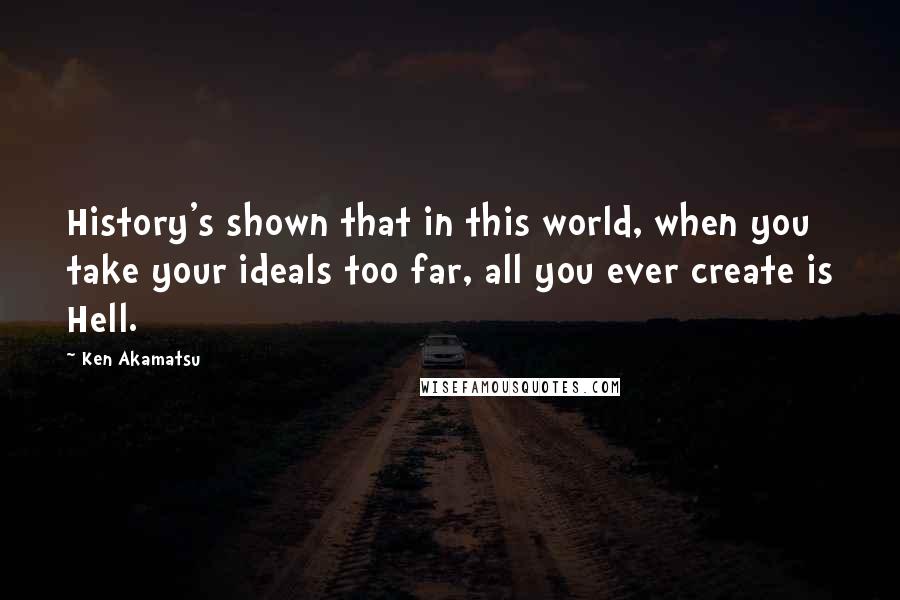 Ken Akamatsu Quotes: History's shown that in this world, when you take your ideals too far, all you ever create is Hell.