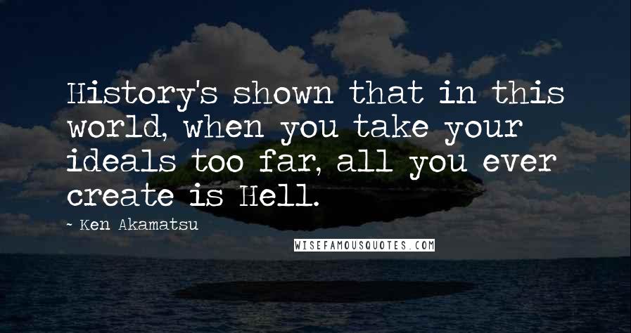 Ken Akamatsu Quotes: History's shown that in this world, when you take your ideals too far, all you ever create is Hell.