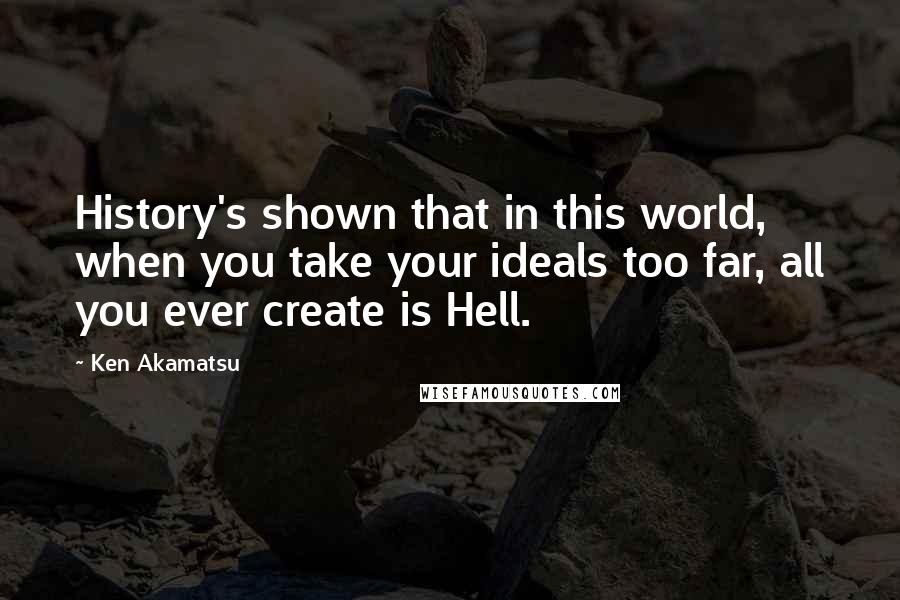 Ken Akamatsu Quotes: History's shown that in this world, when you take your ideals too far, all you ever create is Hell.