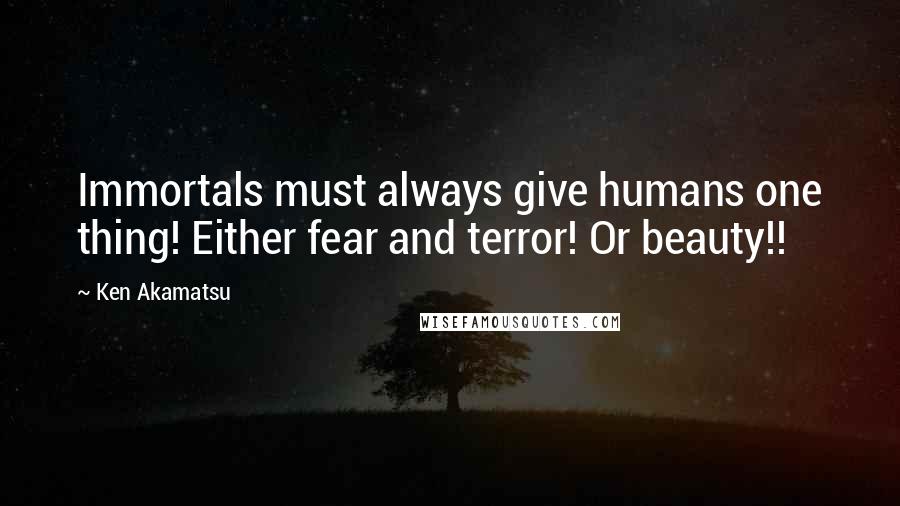 Ken Akamatsu Quotes: Immortals must always give humans one thing! Either fear and terror! Or beauty!!
