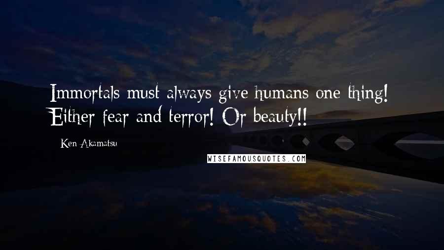 Ken Akamatsu Quotes: Immortals must always give humans one thing! Either fear and terror! Or beauty!!