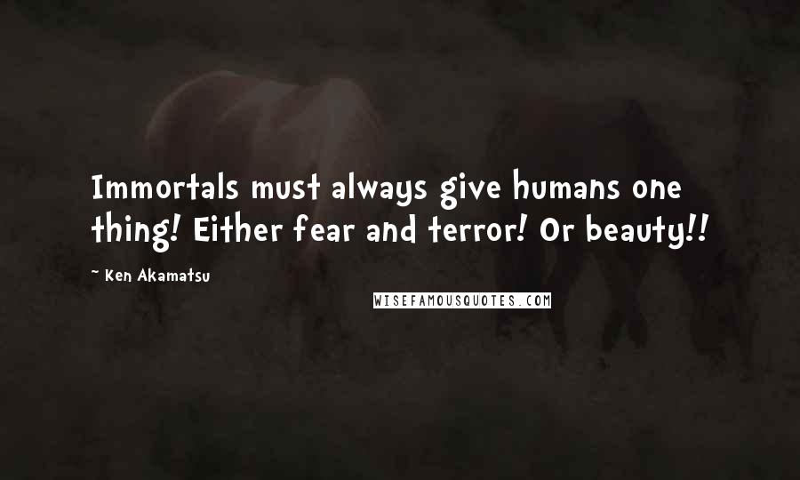 Ken Akamatsu Quotes: Immortals must always give humans one thing! Either fear and terror! Or beauty!!