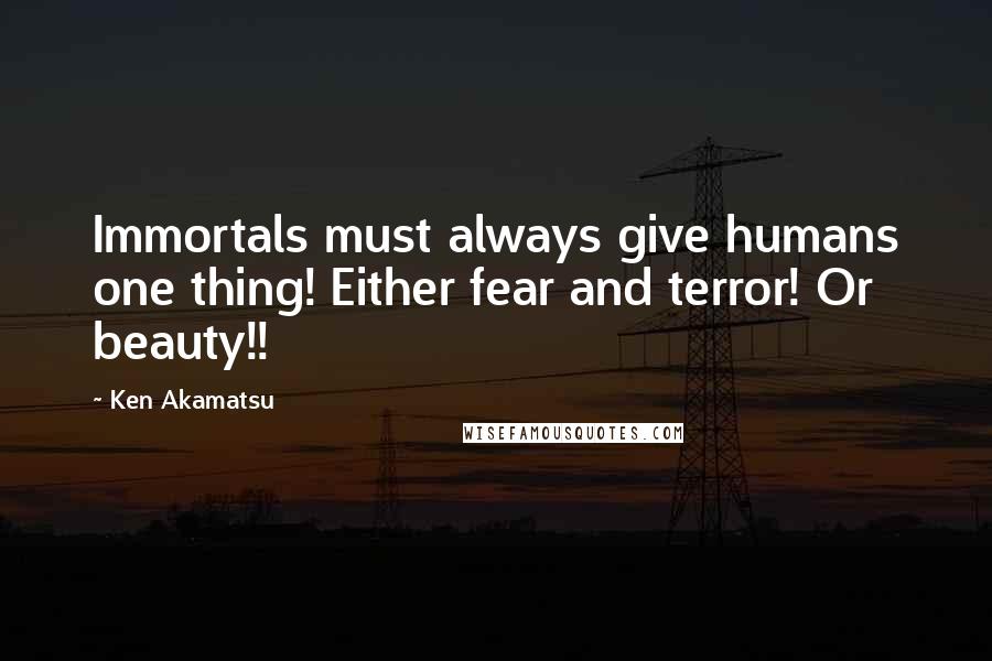 Ken Akamatsu Quotes: Immortals must always give humans one thing! Either fear and terror! Or beauty!!