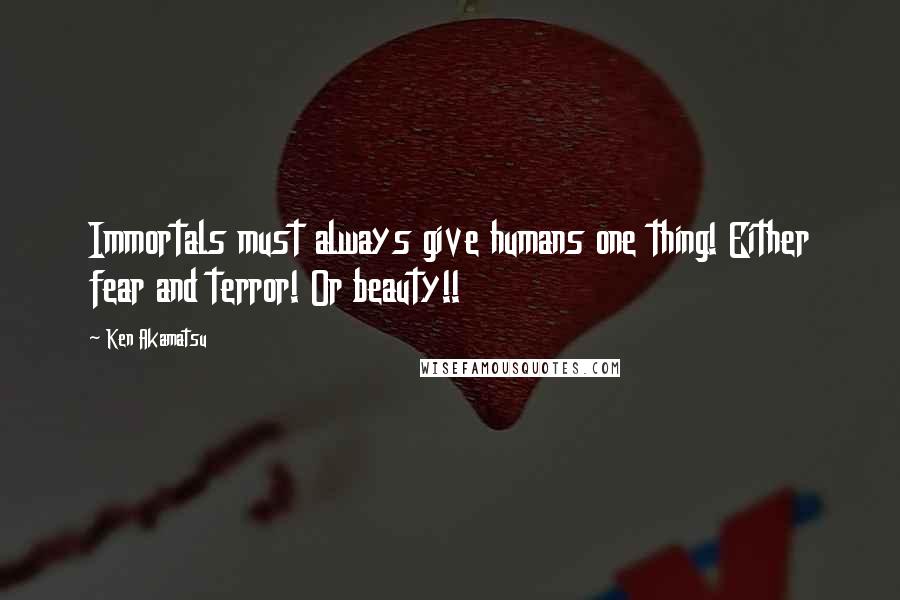 Ken Akamatsu Quotes: Immortals must always give humans one thing! Either fear and terror! Or beauty!!