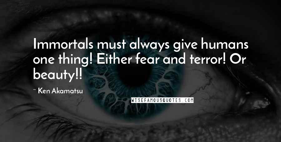 Ken Akamatsu Quotes: Immortals must always give humans one thing! Either fear and terror! Or beauty!!