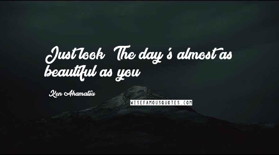 Ken Akamatsu Quotes: Just look! The day's almost as beautiful as you!