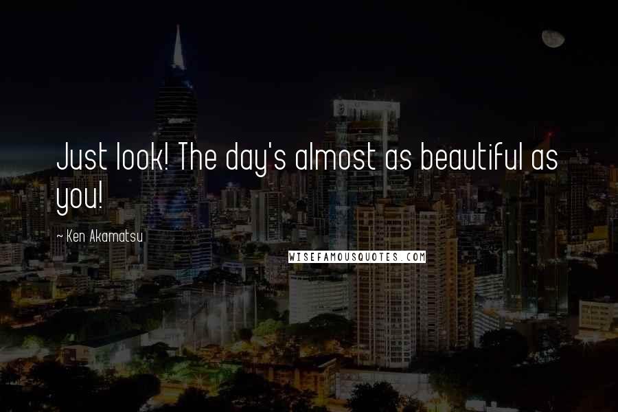 Ken Akamatsu Quotes: Just look! The day's almost as beautiful as you!