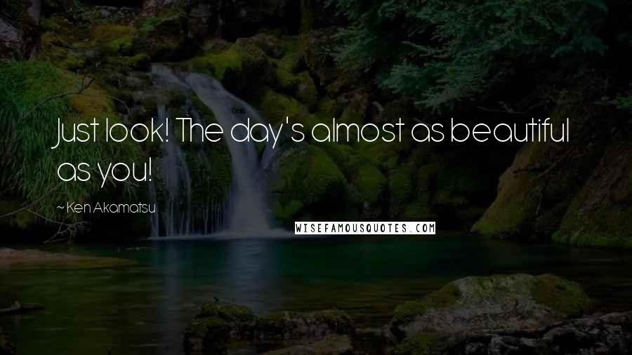 Ken Akamatsu Quotes: Just look! The day's almost as beautiful as you!