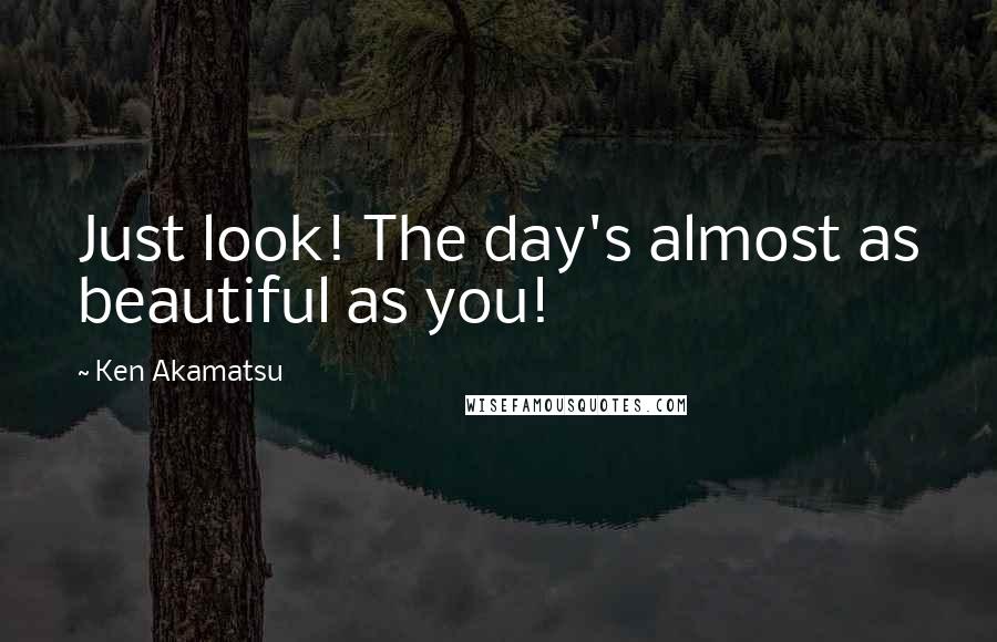 Ken Akamatsu Quotes: Just look! The day's almost as beautiful as you!