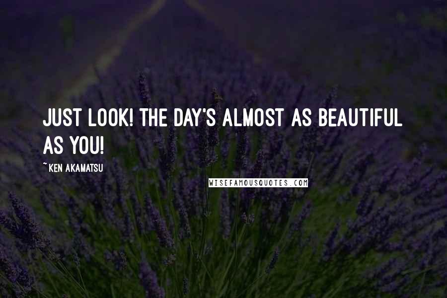 Ken Akamatsu Quotes: Just look! The day's almost as beautiful as you!