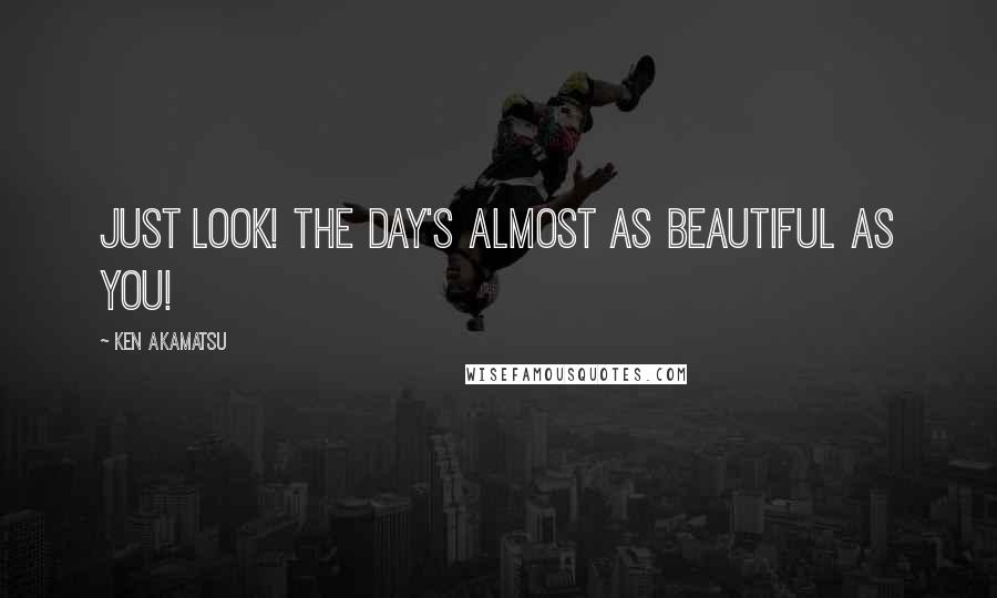 Ken Akamatsu Quotes: Just look! The day's almost as beautiful as you!