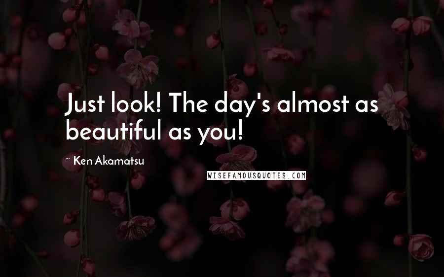 Ken Akamatsu Quotes: Just look! The day's almost as beautiful as you!