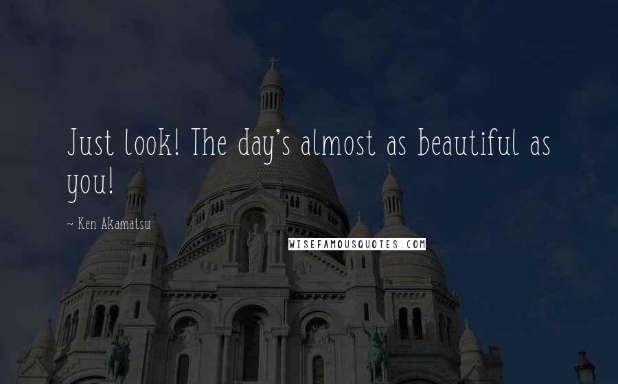 Ken Akamatsu Quotes: Just look! The day's almost as beautiful as you!