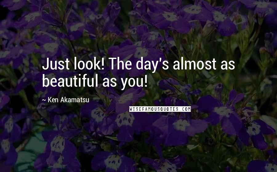 Ken Akamatsu Quotes: Just look! The day's almost as beautiful as you!