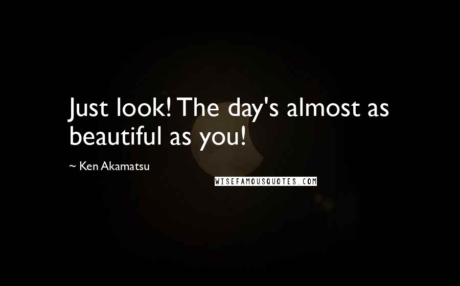 Ken Akamatsu Quotes: Just look! The day's almost as beautiful as you!