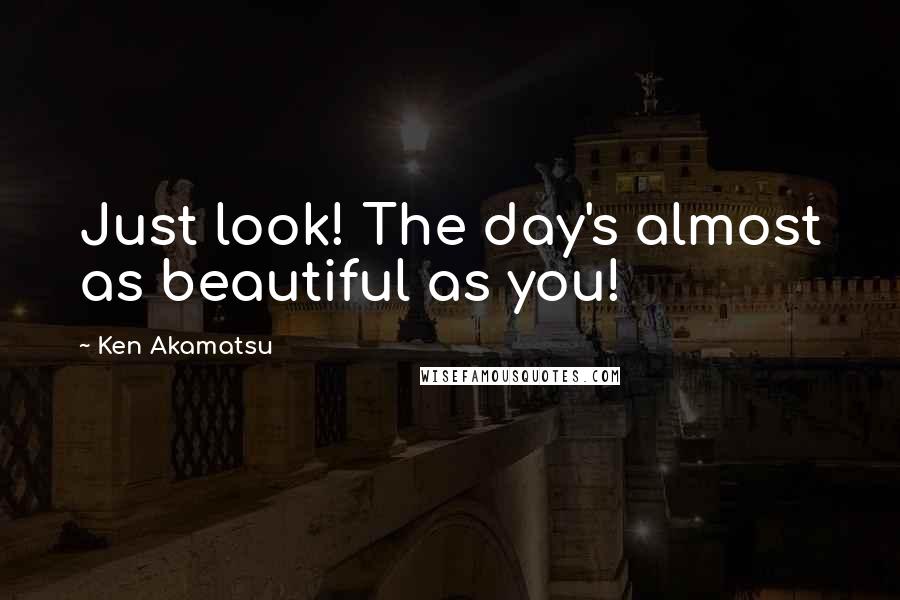 Ken Akamatsu Quotes: Just look! The day's almost as beautiful as you!