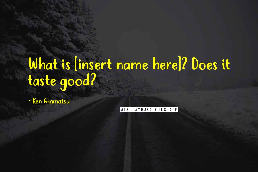 Ken Akamatsu Quotes: What is [insert name here]? Does it taste good?