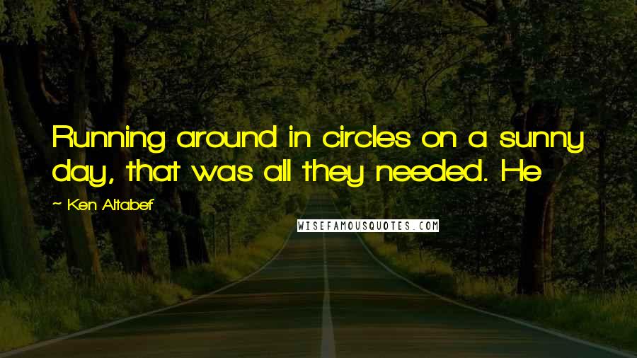 Ken Altabef Quotes: Running around in circles on a sunny day, that was all they needed. He