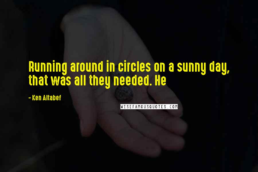 Ken Altabef Quotes: Running around in circles on a sunny day, that was all they needed. He