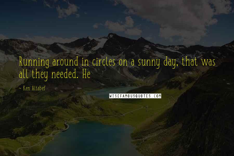 Ken Altabef Quotes: Running around in circles on a sunny day, that was all they needed. He