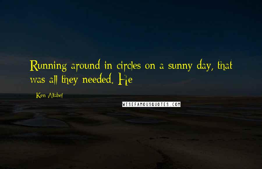 Ken Altabef Quotes: Running around in circles on a sunny day, that was all they needed. He