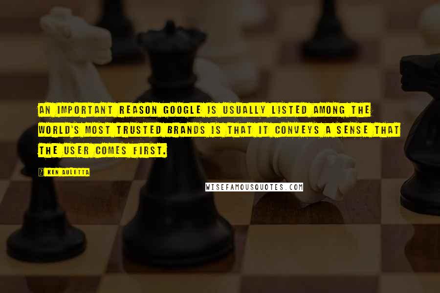 Ken Auletta Quotes: An important reason Google is usually listed among the world's most trusted brands is that it conveys a sense that the user comes first.