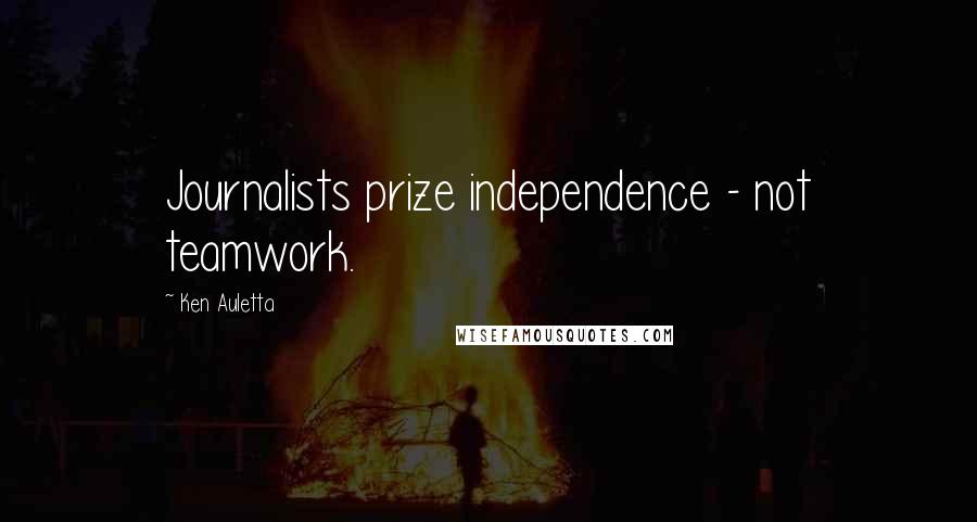 Ken Auletta Quotes: Journalists prize independence - not teamwork.