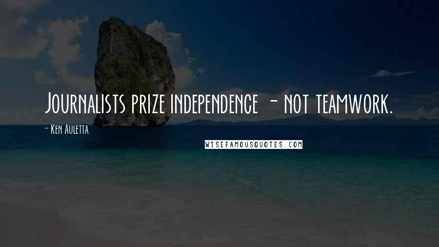 Ken Auletta Quotes: Journalists prize independence - not teamwork.