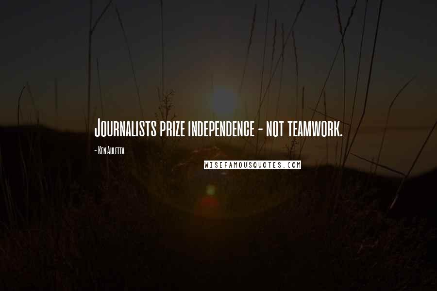 Ken Auletta Quotes: Journalists prize independence - not teamwork.