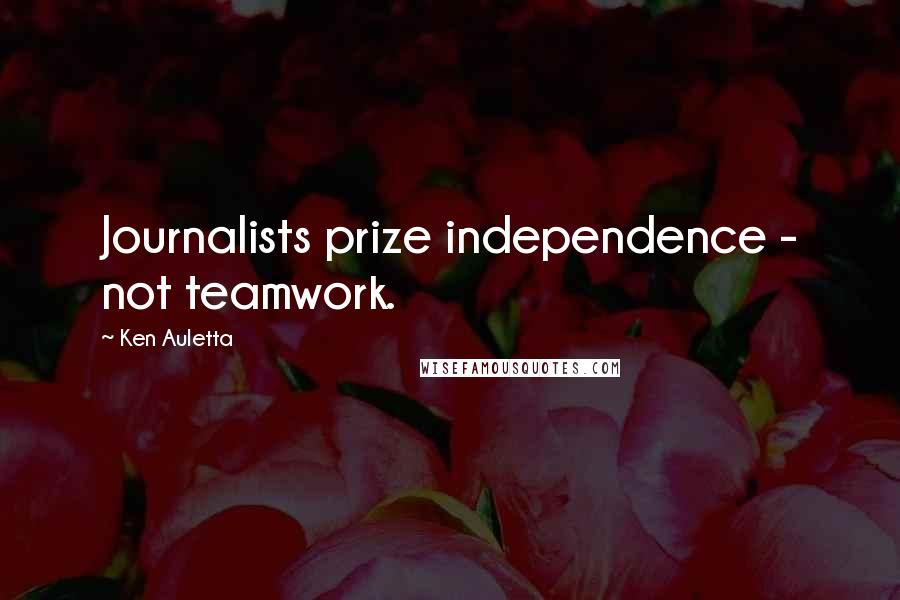 Ken Auletta Quotes: Journalists prize independence - not teamwork.