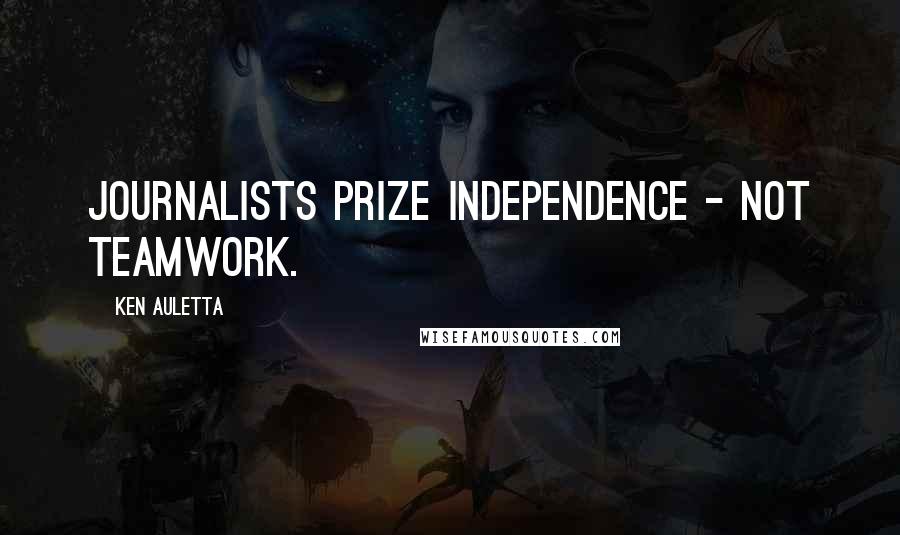 Ken Auletta Quotes: Journalists prize independence - not teamwork.