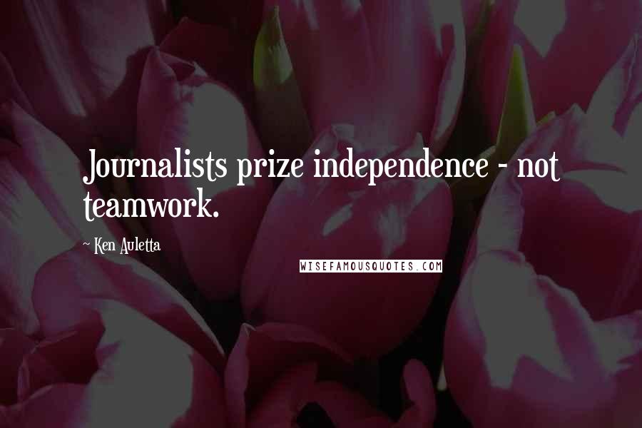 Ken Auletta Quotes: Journalists prize independence - not teamwork.