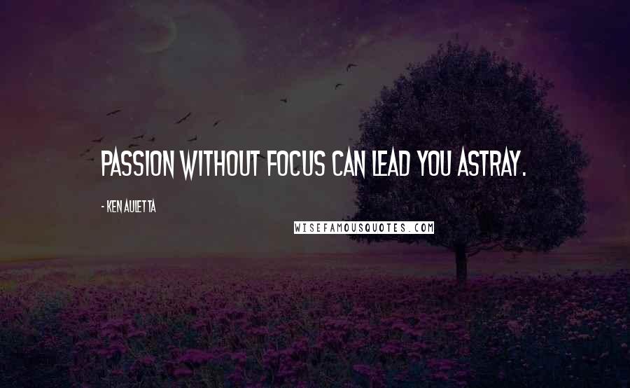 Ken Auletta Quotes: Passion without focus can lead you astray.