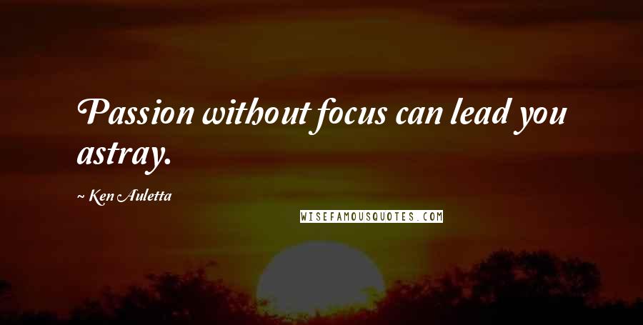 Ken Auletta Quotes: Passion without focus can lead you astray.