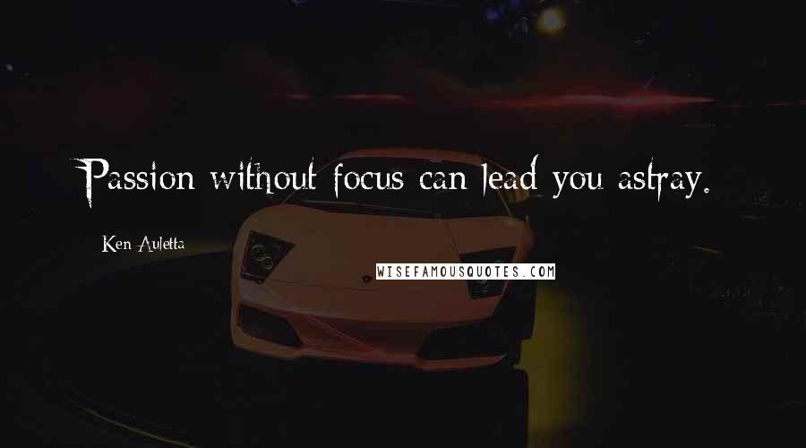 Ken Auletta Quotes: Passion without focus can lead you astray.