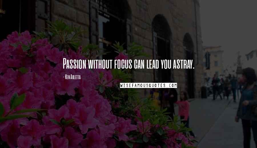 Ken Auletta Quotes: Passion without focus can lead you astray.