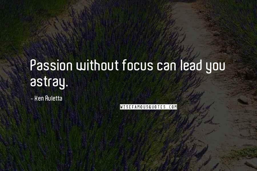 Ken Auletta Quotes: Passion without focus can lead you astray.