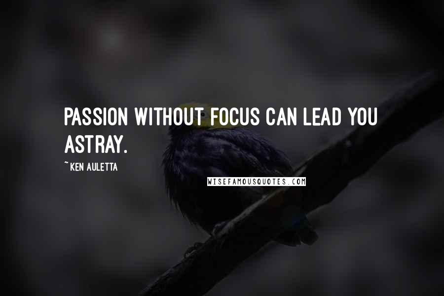 Ken Auletta Quotes: Passion without focus can lead you astray.