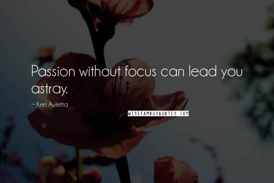 Ken Auletta Quotes: Passion without focus can lead you astray.