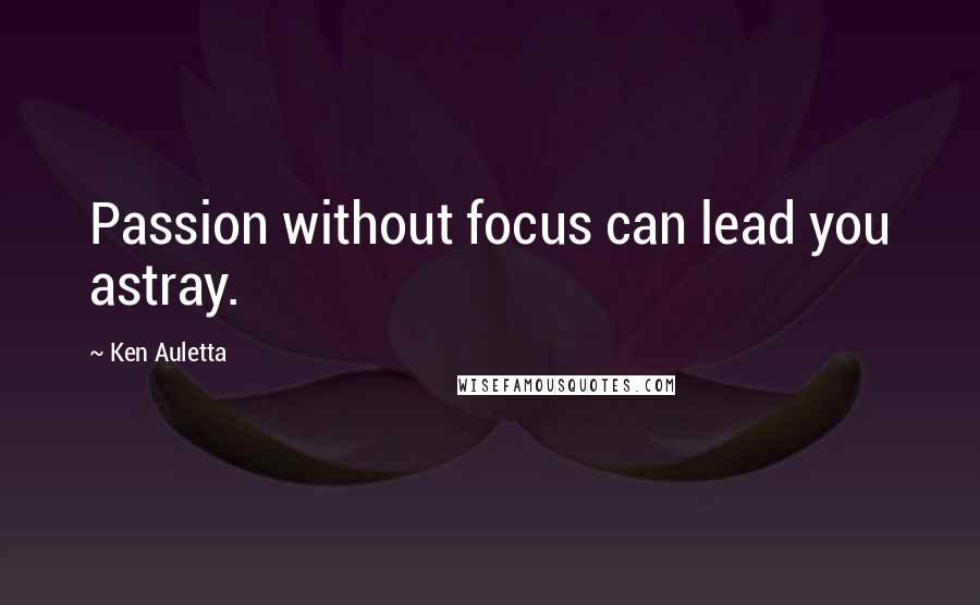 Ken Auletta Quotes: Passion without focus can lead you astray.