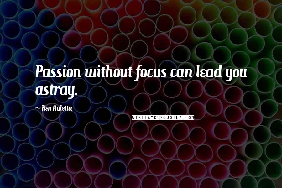 Ken Auletta Quotes: Passion without focus can lead you astray.