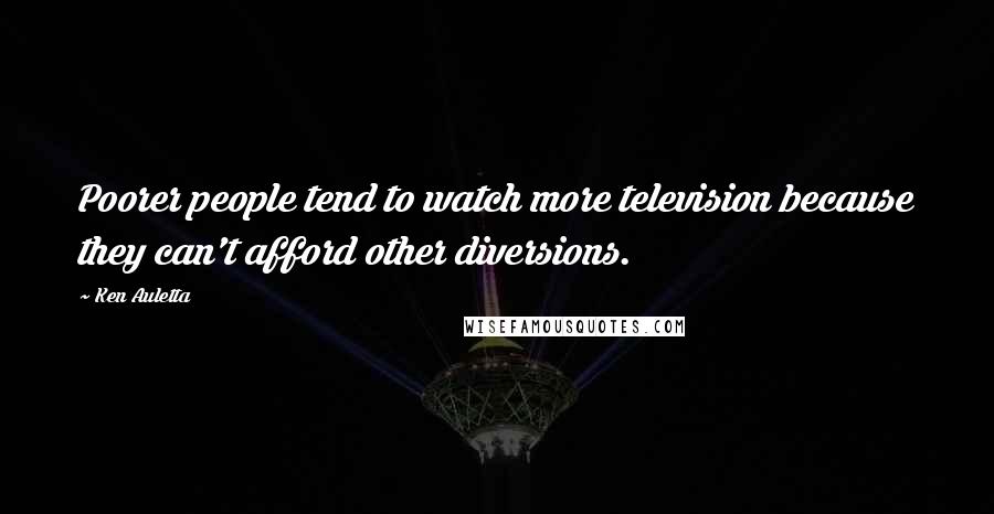 Ken Auletta Quotes: Poorer people tend to watch more television because they can't afford other diversions.