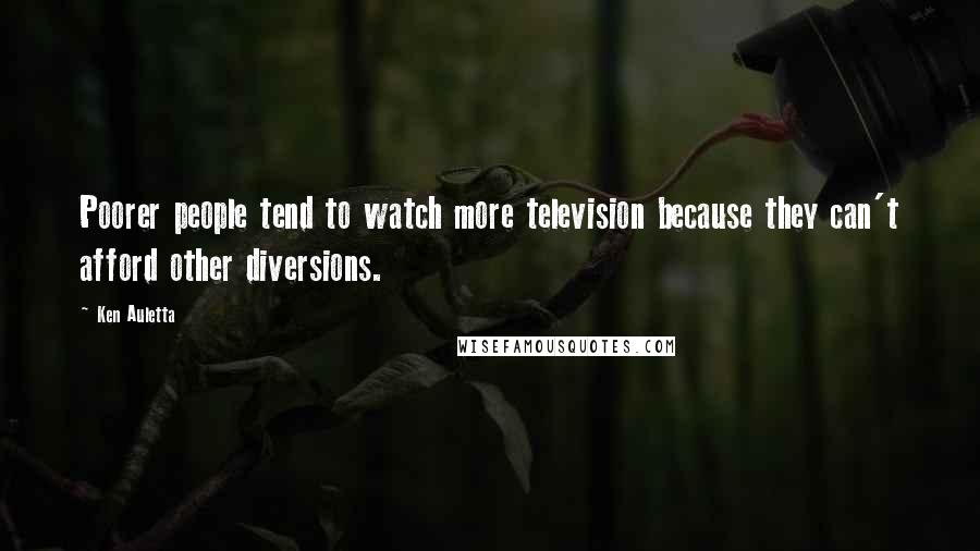 Ken Auletta Quotes: Poorer people tend to watch more television because they can't afford other diversions.