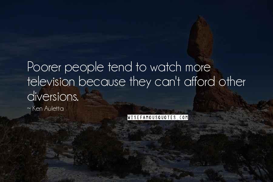 Ken Auletta Quotes: Poorer people tend to watch more television because they can't afford other diversions.