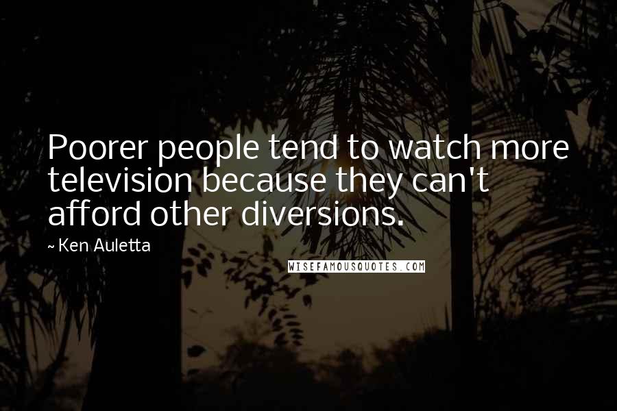 Ken Auletta Quotes: Poorer people tend to watch more television because they can't afford other diversions.