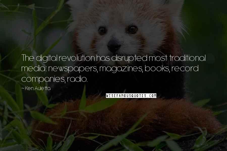 Ken Auletta Quotes: The digital revolution has disrupted most traditional media: newspapers, magazines, books, record companies, radio.