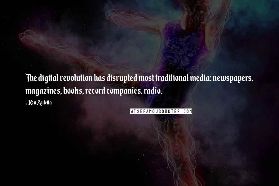 Ken Auletta Quotes: The digital revolution has disrupted most traditional media: newspapers, magazines, books, record companies, radio.