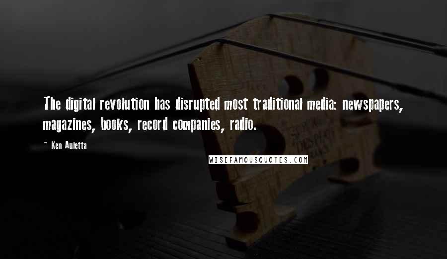 Ken Auletta Quotes: The digital revolution has disrupted most traditional media: newspapers, magazines, books, record companies, radio.